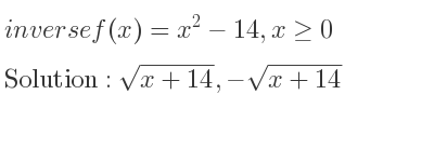 The inverse of f(x)=x^2-14,x>= 0 is sqrt(x+14),-sqrt(x+14)
